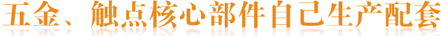 五金、觸點(diǎn)核心部件自己生產(chǎn)配套
